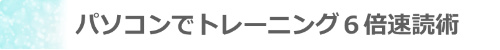 見出し_パソコンでトレーニング６倍速読術