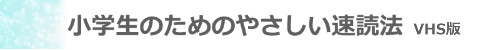 見出し_VHS版_小学生のためのやさしい速読法